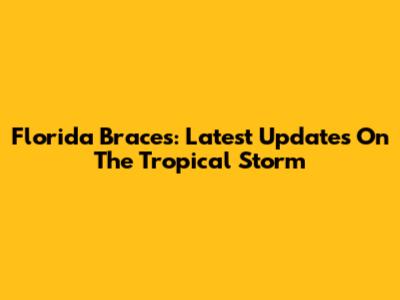 Florida Braces: Latest Updates On The Tropical Storm