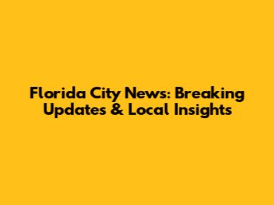 Florida City News: Breaking Updates & Local Insights