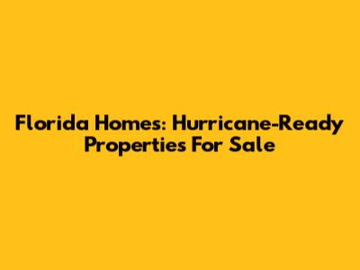 Florida Homes: Hurricane-Ready Properties For Sale