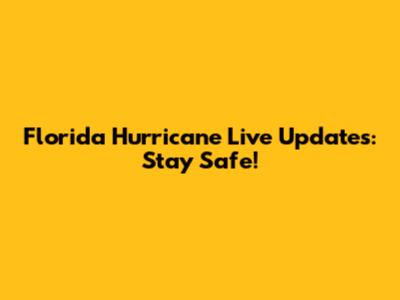 Florida Hurricane Live Updates: Stay Safe!
