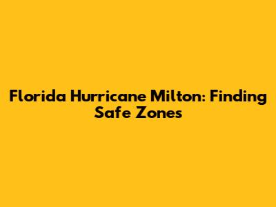 Florida Hurricane Milton: Finding Safe Zones