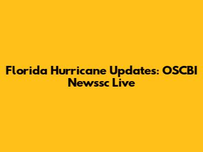Florida Hurricane Updates: OSCBI Newssc Live