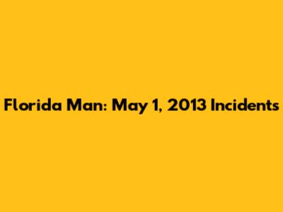 Florida Man: May 1, 2013 Incidents