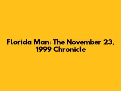 Florida Man: The November 23, 1999 Chronicle