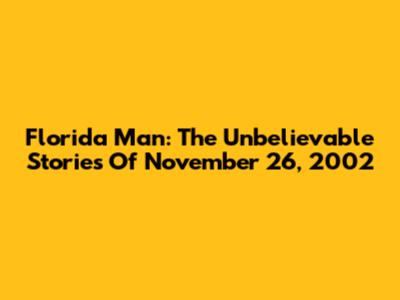 Florida Man: The Unbelievable Stories Of November 26, 2002