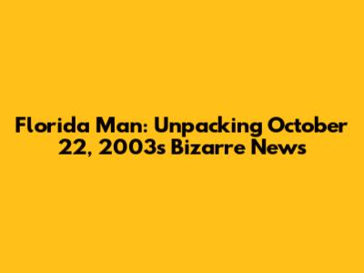 Florida Man: Unpacking October 22, 2003's Bizarre News