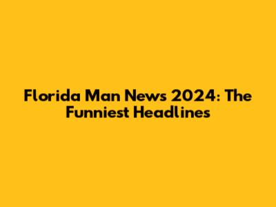 Florida Man News 2024: The Funniest Headlines