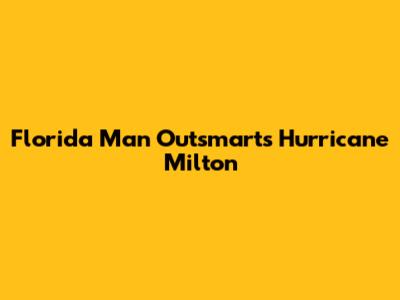Florida Man Outsmarts Hurricane Milton