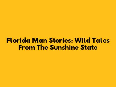 Florida Man Stories: Wild Tales From The Sunshine State