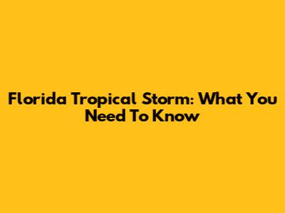Florida Tropical Storm: What You Need To Know