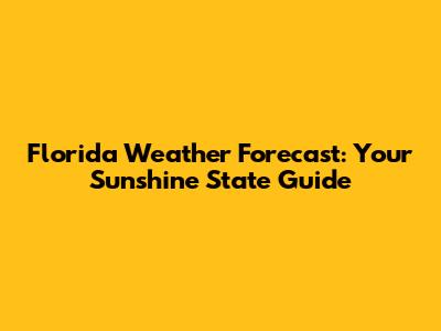Florida Weather Forecast: Your Sunshine State Guide
