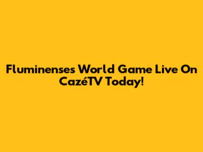 Fluminense's World Game Live On CazéTV Today!