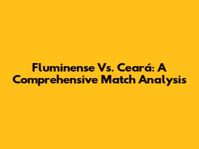 Fluminense Vs. Ceará: A Comprehensive Match Analysis