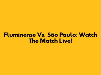 Fluminense Vs. São Paulo: Watch The Match Live!