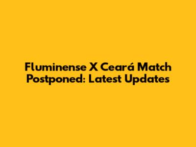 Fluminense X Ceará Match Postponed: Latest Updates