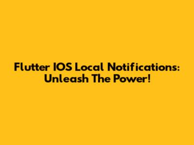 Flutter IOS Local Notifications: Unleash The Power!