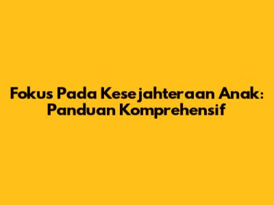 Fokus Pada Kesejahteraan Anak: Panduan Komprehensif