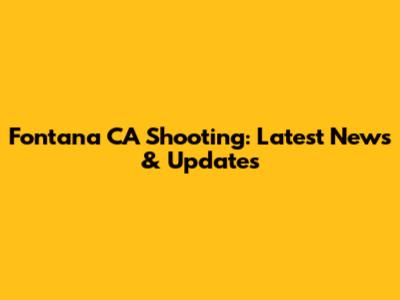 Fontana CA Shooting: Latest News & Updates