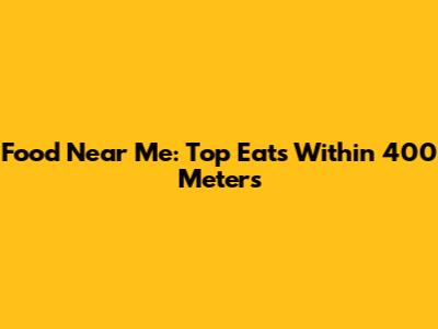 Food Near Me: Top Eats Within 400 Meters