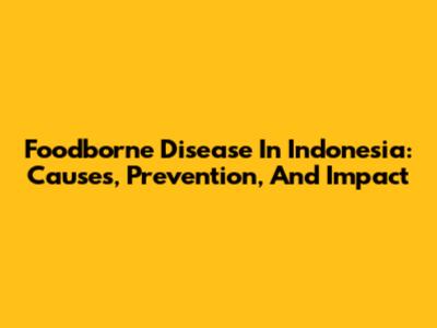 Foodborne Disease In Indonesia: Causes, Prevention, And Impact