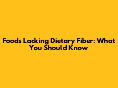 Foods Lacking Dietary Fiber: What You Should Know