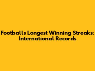 Football's Longest Winning Streaks: International Records