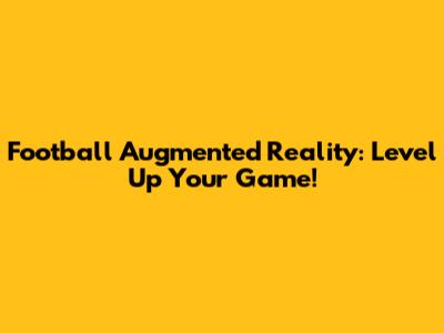Football Augmented Reality: Level Up Your Game!
