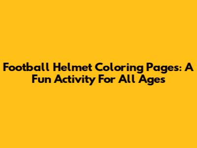 Football Helmet Coloring Pages: A Fun Activity For All Ages