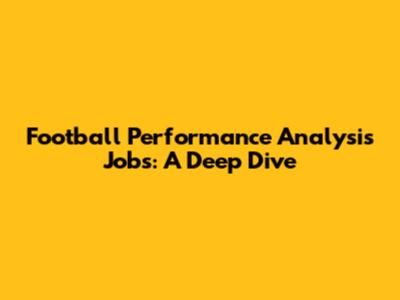 Football Performance Analysis Jobs: A Deep Dive