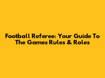 Football Referee: Your Guide To The Game's Rules & Roles