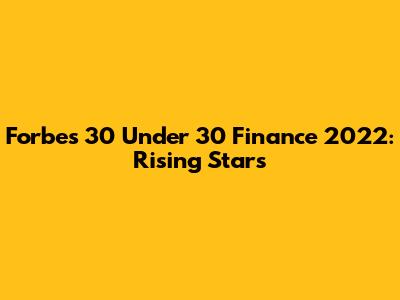Forbes 30 Under 30 Finance 2022: Rising Stars
