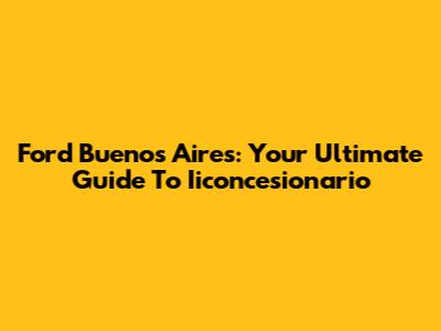 Ford Buenos Aires: Your Ultimate Guide To Iiconcesionario