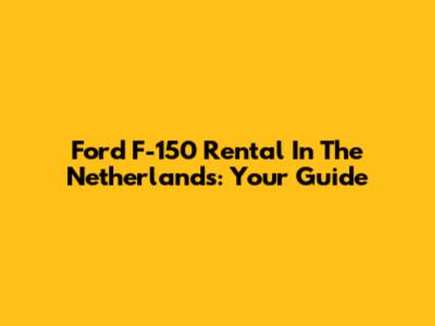 Ford F-150 Rental In The Netherlands: Your Guide