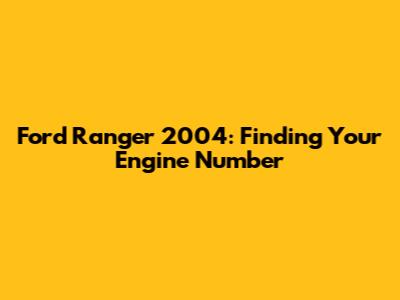 Ford Ranger 2004: Finding Your Engine Number