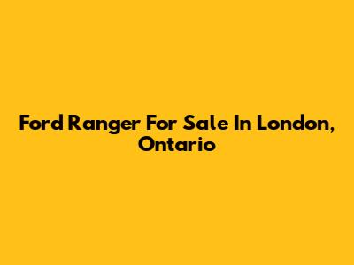 Ford Ranger For Sale In London, Ontario