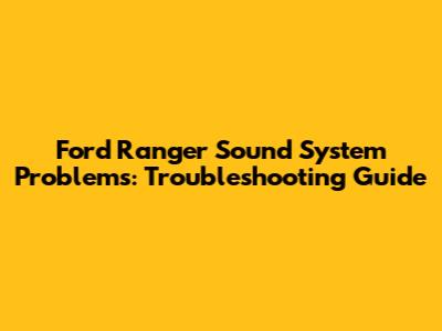 Ford Ranger Sound System Problems: Troubleshooting Guide