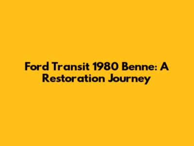 Ford Transit 1980 Benne: A Restoration Journey