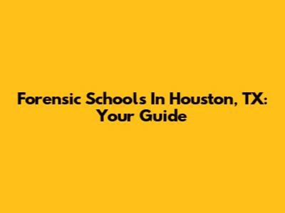 Forensic Schools In Houston, TX: Your Guide