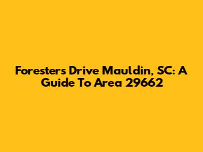 Foresters Drive Mauldin, SC: A Guide To Area 29662
