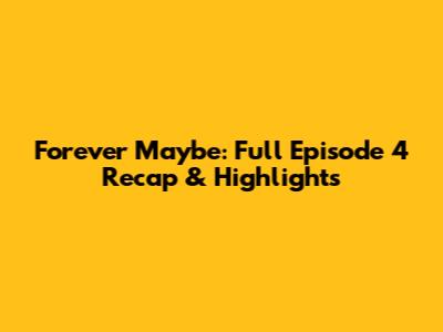 Forever Maybe: Full Episode 4 Recap & Highlights