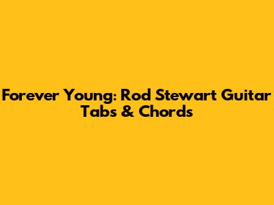 Forever Young: Rod Stewart Guitar Tabs & Chords