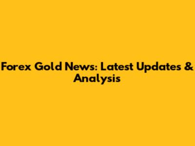 Forex Gold News: Latest Updates & Analysis