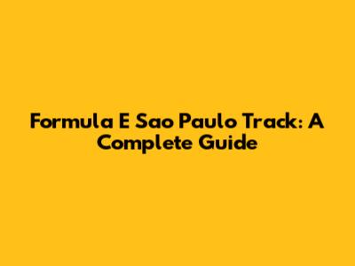 Formula E Sao Paulo Track: A Complete Guide