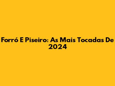Forró E Piseiro: As Mais Tocadas De 2024