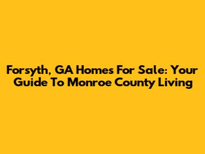 Forsyth, GA Homes For Sale: Your Guide To Monroe County Living