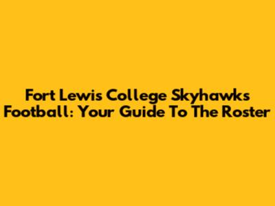 Fort Lewis College Skyhawks Football: Your Guide To The Roster