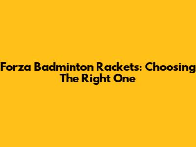 Forza Badminton Rackets: Choosing The Right One