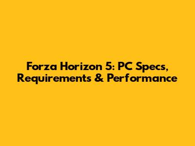 Forza Horizon 5: PC Specs, Requirements & Performance