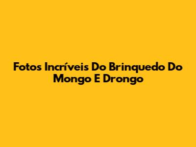Fotos Incríveis Do Brinquedo Do Mongo E Drongo