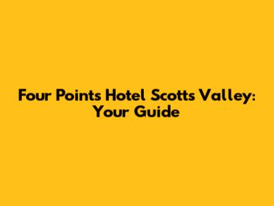 Four Points Hotel Scotts Valley: Your Guide